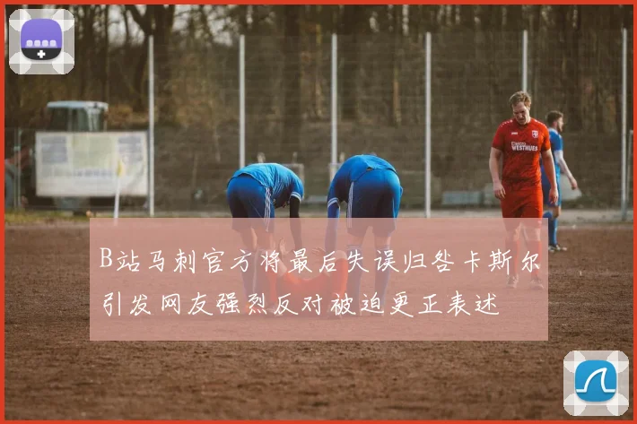 B站马刺官方将最后失误归咎卡斯尔引发网友强烈反对被迫更正表述