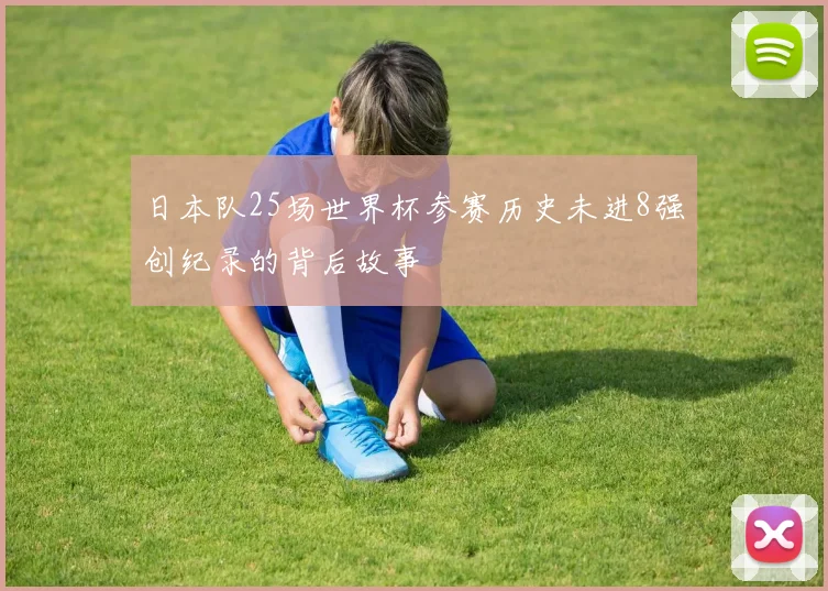 日本队25场世界杯参赛历史未进8强创纪录的背后故事
