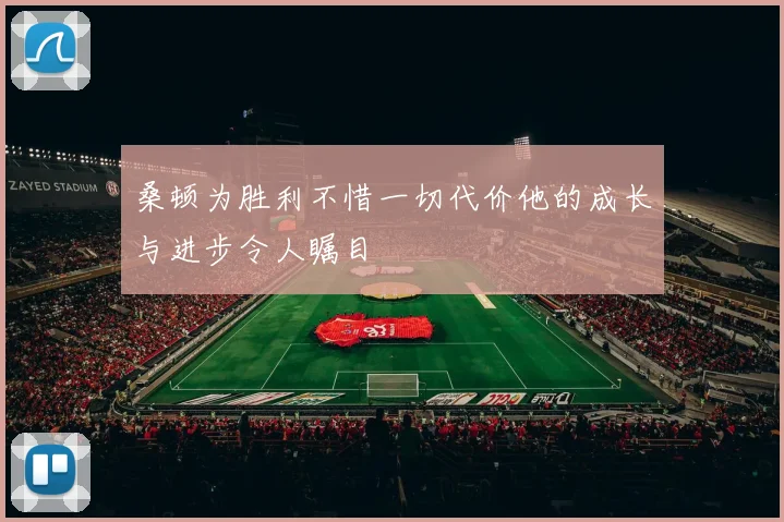 桑顿为胜利不惜一切代价他的成长与进步令人瞩目